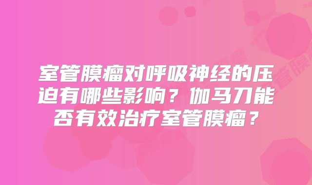 室管膜瘤对呼吸神经的压迫有哪些影响？伽马刀能否有效治疗室管膜瘤？