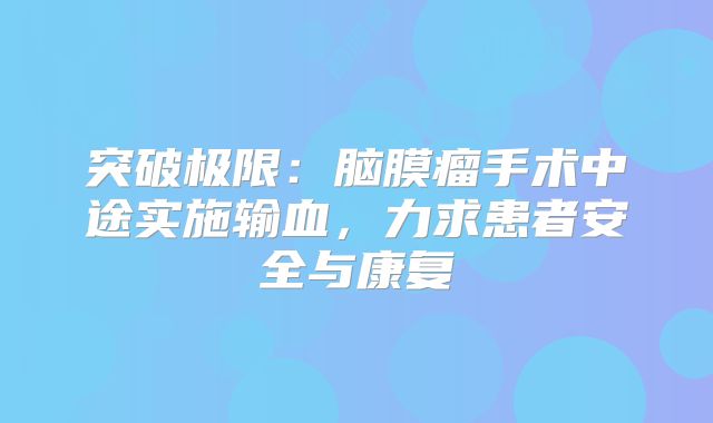 突破极限：脑膜瘤手术中途实施输血，力求患者安全与康复