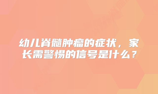 幼儿脊髓肿瘤的症状，家长需警惕的信号是什么？
