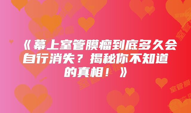 《幕上室管膜瘤到底多久会自行消失？揭秘你不知道的真相！》