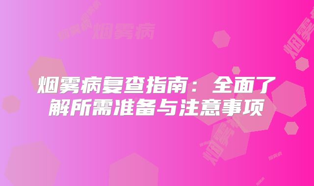 烟雾病复查指南：全面了解所需准备与注意事项