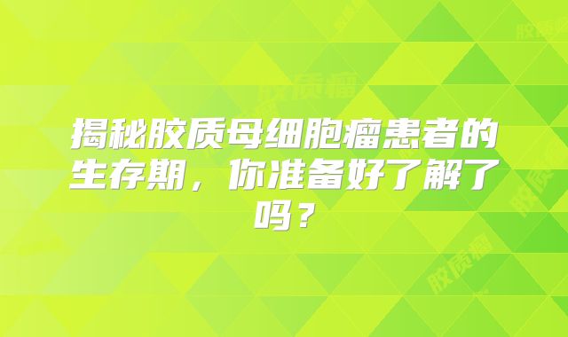 揭秘胶质母细胞瘤患者的生存期，你准备好了解了吗？