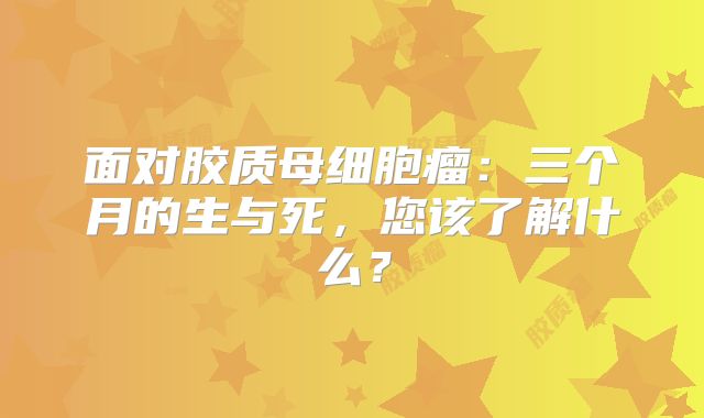 面对胶质母细胞瘤：三个月的生与死，您该了解什么？