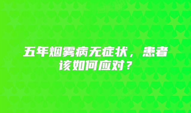 五年烟雾病无症状，患者该如何应对？