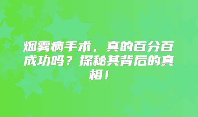 烟雾病手术，真的百分百成功吗？探秘其背后的真相！