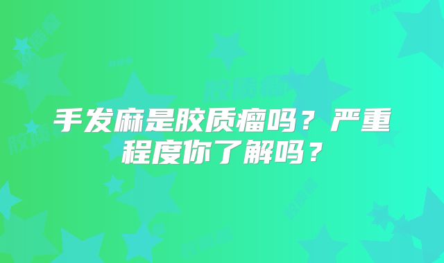 手发麻是胶质瘤吗？严重程度你了解吗？