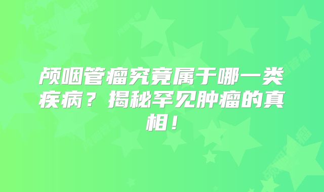 颅咽管瘤究竟属于哪一类疾病？揭秘罕见肿瘤的真相！