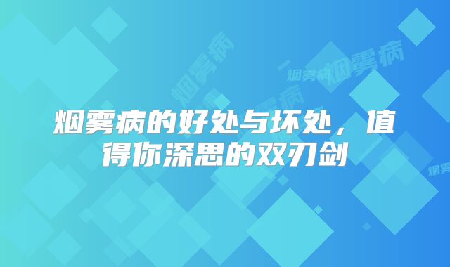 烟雾病的好处与坏处，值得你深思的双刃剑