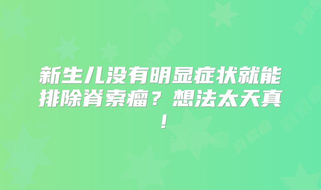 新生儿没有明显症状就能排除脊索瘤？想法太天真！