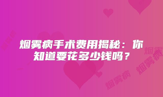 烟雾病手术费用揭秘：你知道要花多少钱吗？