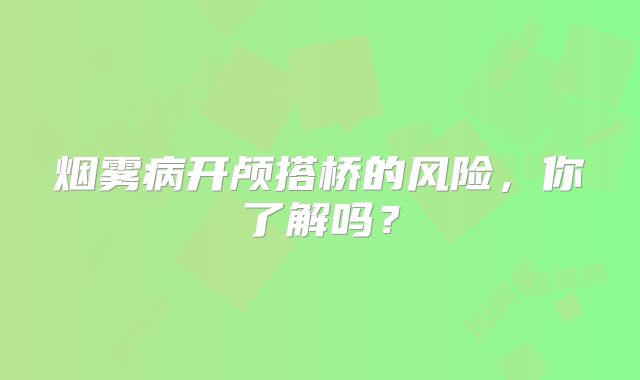 烟雾病开颅搭桥的风险，你了解吗？