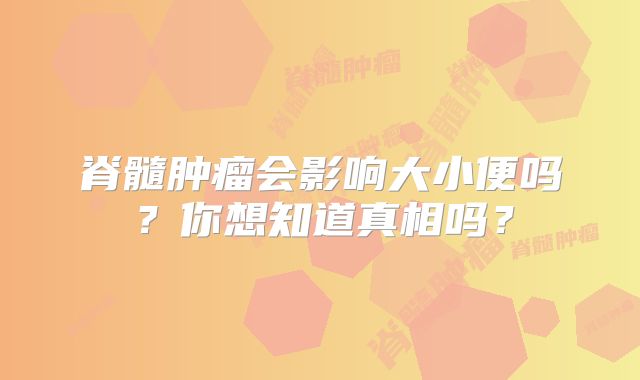 脊髓肿瘤会影响大小便吗？你想知道真相吗？
