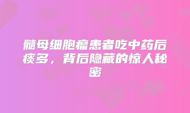 髓母细胞瘤患者吃中药后痰多，背后隐藏的惊人秘密