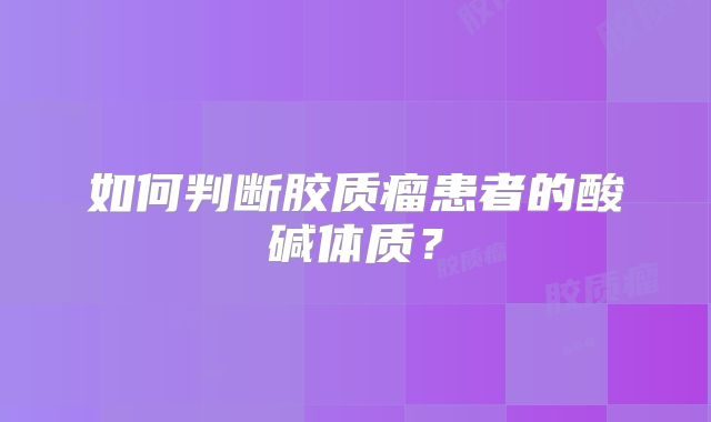 如何判断胶质瘤患者的酸碱体质？