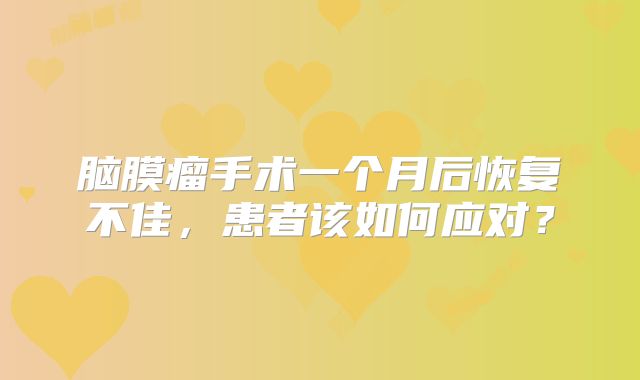 脑膜瘤手术一个月后恢复不佳，患者该如何应对？