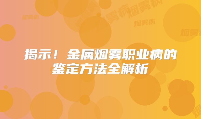 揭示！金属烟雾职业病的鉴定方法全解析