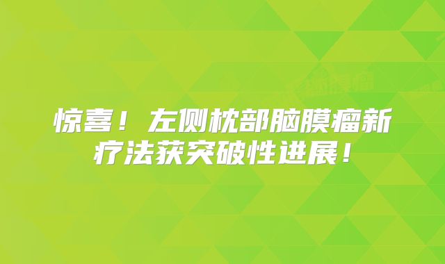 惊喜！左侧枕部脑膜瘤新疗法获突破性进展！