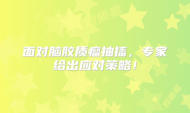 面对脑胶质瘤抽搐，专家给出应对策略！