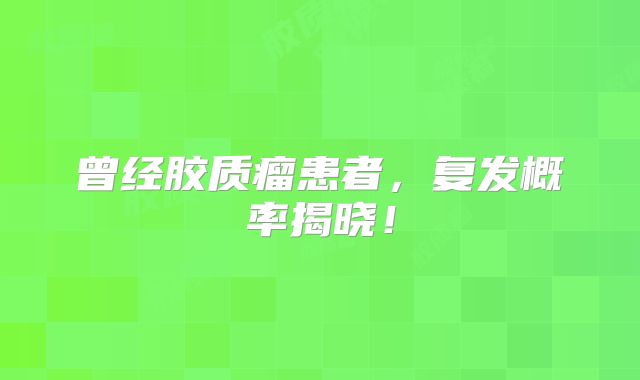 曾经胶质瘤患者，复发概率揭晓！