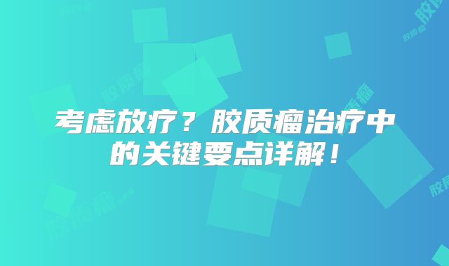 考虑放疗？胶质瘤治疗中的关键要点详解！