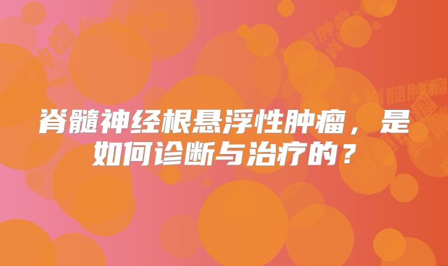 脊髓神经根悬浮性肿瘤，是如何诊断与治疗的？