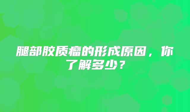 腿部胶质瘤的形成原因，你了解多少？