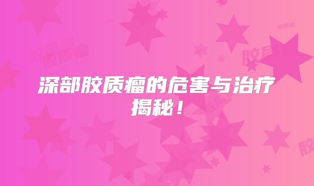 深部胶质瘤的危害与治疗揭秘！
