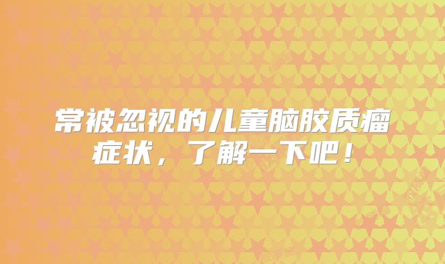 常被忽视的儿童脑胶质瘤症状，了解一下吧！