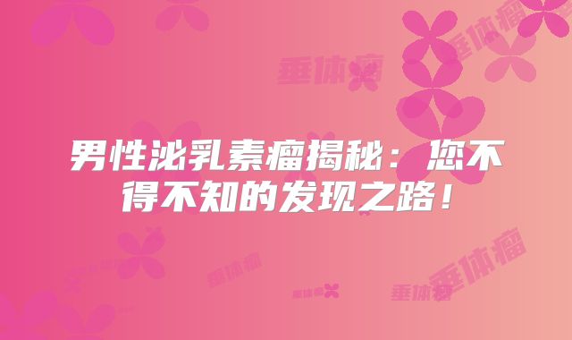 男性泌乳素瘤揭秘：您不得不知的发现之路！