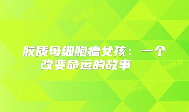 胶质母细胞瘤女孩：一个改变命运的故事  