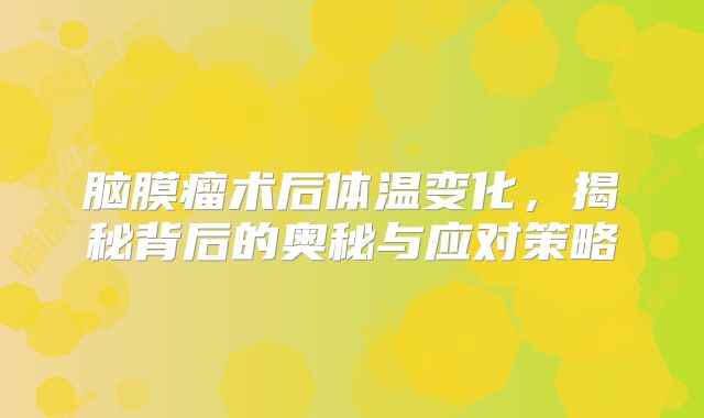 脑膜瘤术后体温变化，揭秘背后的奥秘与应对策略