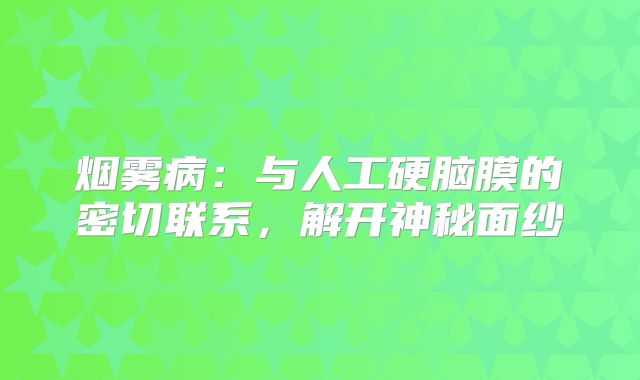 烟雾病：与人工硬脑膜的密切联系，解开神秘面纱