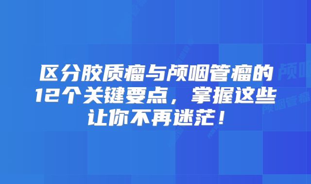 区分胶质瘤与颅咽管瘤的12个关键要点，掌握这些让你不再迷茫！