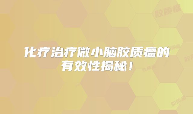 化疗治疗微小脑胶质瘤的有效性揭秘！