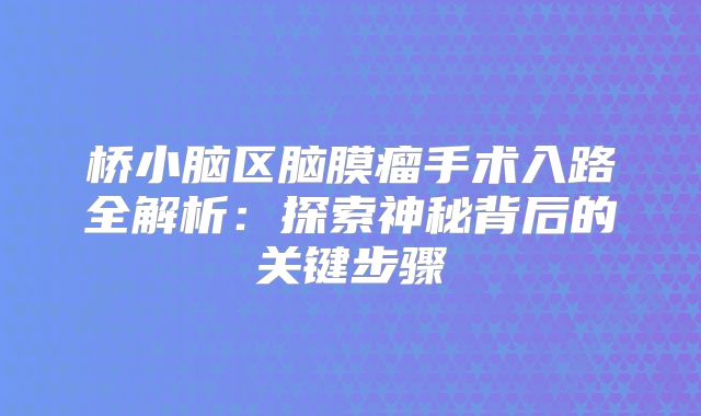 桥小脑区脑膜瘤手术入路全解析：探索神秘背后的关键步骤