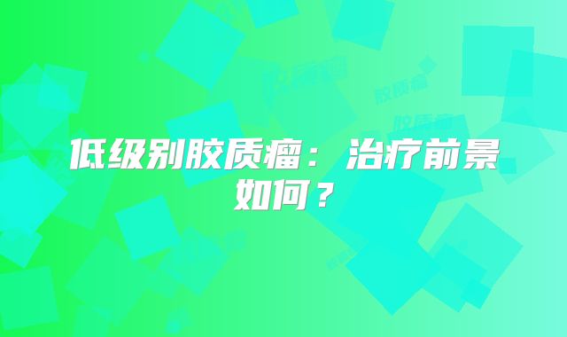 低级别胶质瘤：治疗前景如何？