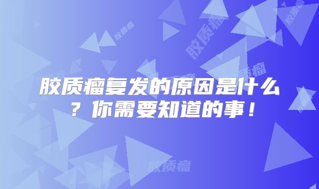 胶质瘤复发的原因是什么？你需要知道的事！