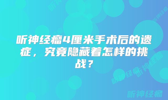 听神经瘤4厘米手术后的遗症，究竟隐藏着怎样的挑战？