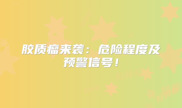 胶质瘤来袭：危险程度及预警信号！