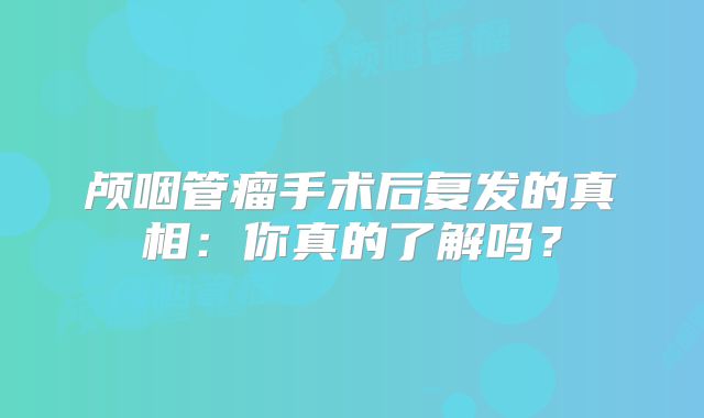 颅咽管瘤手术后复发的真相：你真的了解吗？