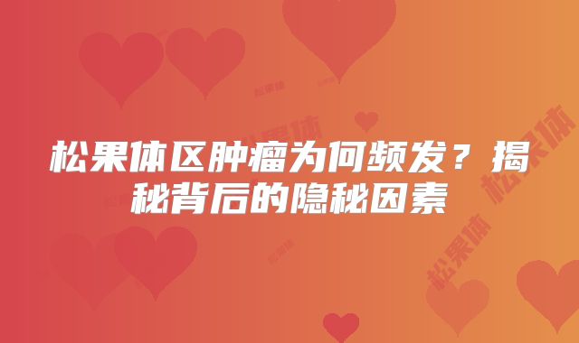 松果体区肿瘤为何频发？揭秘背后的隐秘因素