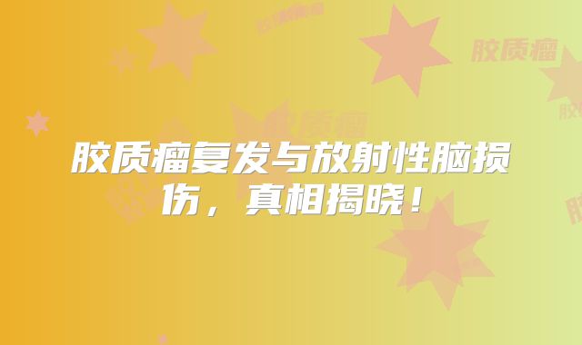 胶质瘤复发与放射性脑损伤，真相揭晓！