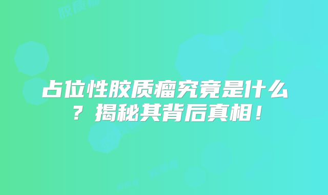 占位性胶质瘤究竟是什么？揭秘其背后真相！