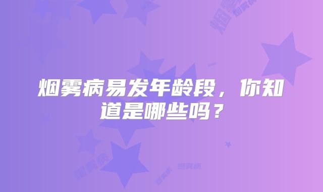 烟雾病易发年龄段，你知道是哪些吗？