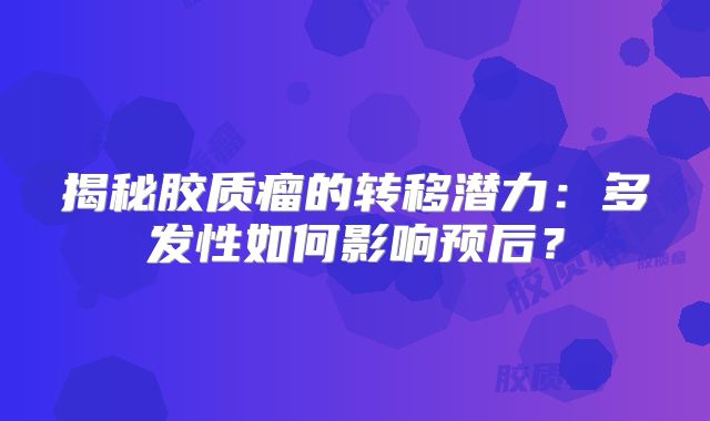 揭秘胶质瘤的转移潜力：多发性如何影响预后？