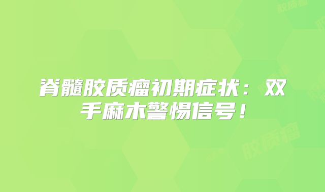 脊髓胶质瘤初期症状：双手麻木警惕信号！