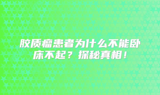 胶质瘤患者为什么不能卧床不起？探秘真相！