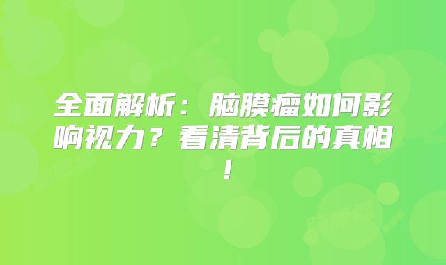 全面解析：脑膜瘤如何影响视力？看清背后的真相！