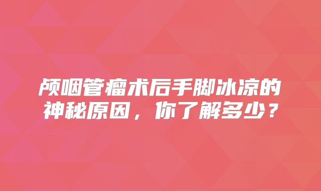 颅咽管瘤术后手脚冰凉的神秘原因，你了解多少？