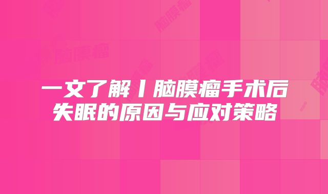 一文了解丨脑膜瘤手术后失眠的原因与应对策略